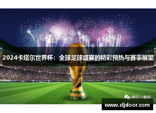 2024卡塔尔世界杯：全球足球盛宴的精彩预热与赛事展望