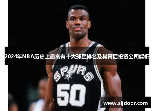 2024年NBA历史上最富有十大球星排名及其背后投资公司解析